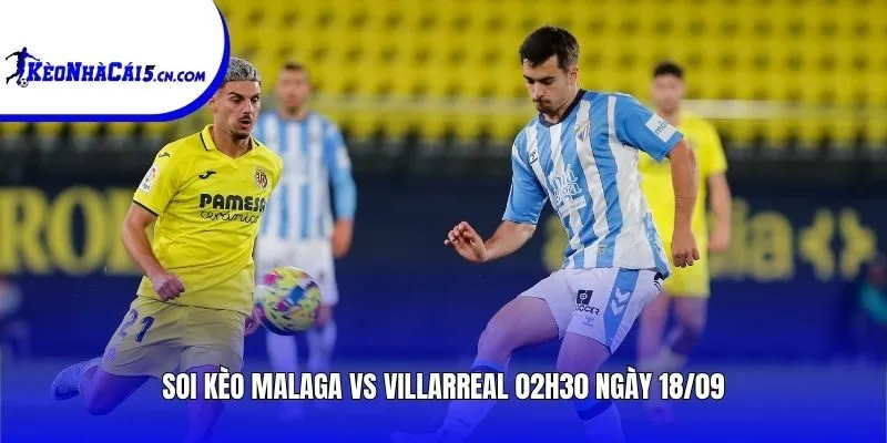 Soi kèo Malaga vs Villarreal | 02h30 ngày 18/09